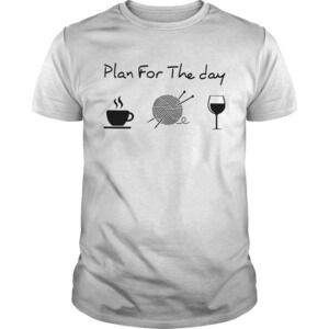 Plan For The Day Coffee Knitting Wine Shirt